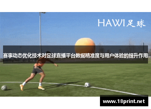 赛事动态优化技术对足球直播平台数据精准度与用户体验的提升作用