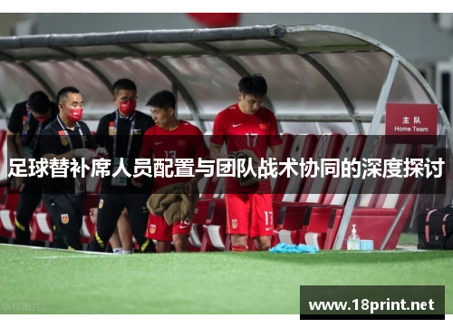足球替补席人员配置与团队战术协同的深度探讨